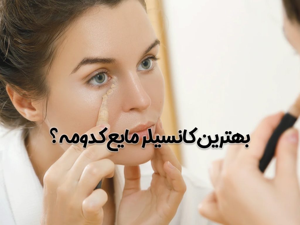 پرفروش ترین کانسیلرهای مایع - 3 مورد بهترین برند کانسیلر مایع با قیمت مناسب - بهترین کانسیلر مایع کدومه؟